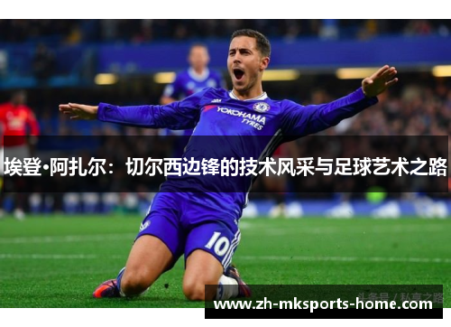 埃登·阿扎尔：切尔西边锋的技术风采与足球艺术之路