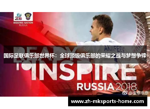 国际足联俱乐部世界杯：全球顶级俱乐部的荣耀之战与梦想争锋