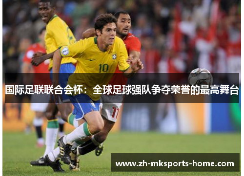 国际足联联合会杯：全球足球强队争夺荣誉的最高舞台