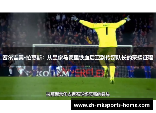 塞尔吉奥·拉莫斯：从皇家马德里铁血后卫到传奇队长的荣耀征程