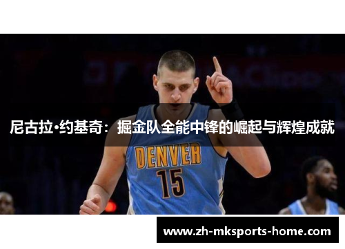 尼古拉·约基奇：掘金队全能中锋的崛起与辉煌成就