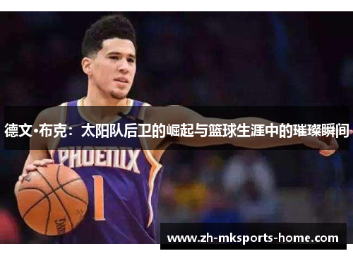 德文·布克：太阳队后卫的崛起与篮球生涯中的璀璨瞬间