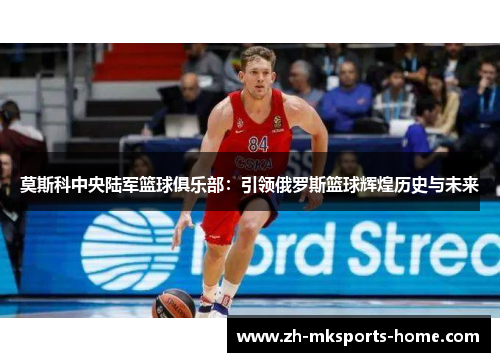 莫斯科中央陆军篮球俱乐部：引领俄罗斯篮球辉煌历史与未来