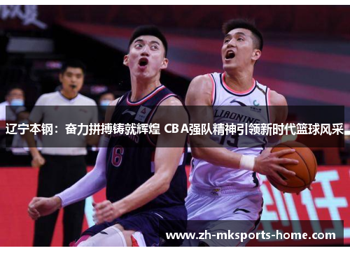 辽宁本钢：奋力拼搏铸就辉煌 CBA强队精神引领新时代篮球风采