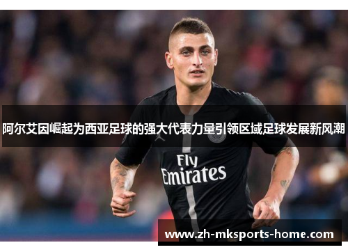 阿尔艾因崛起为西亚足球的强大代表力量引领区域足球发展新风潮