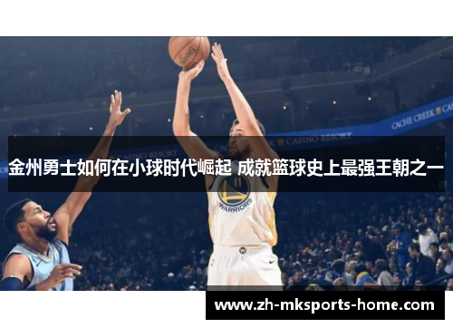 金州勇士如何在小球时代崛起 成就篮球史上最强王朝之一