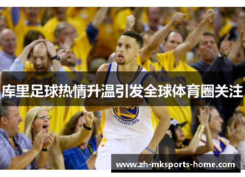 库里足球热情升温引发全球体育圈关注