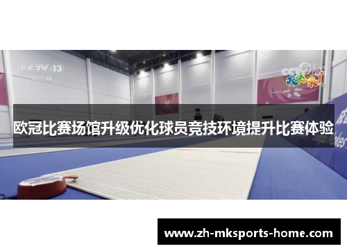 欧冠比赛场馆升级优化球员竞技环境提升比赛体验