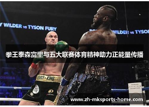 拳王泰森富里与五大联赛体育精神助力正能量传播