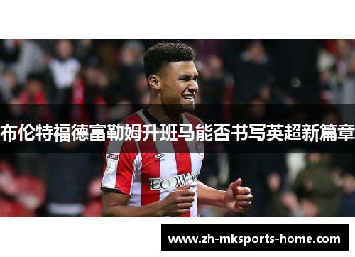布伦特福德富勒姆升班马能否书写英超新篇章