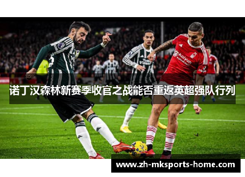 诺丁汉森林新赛季收官之战能否重返英超强队行列