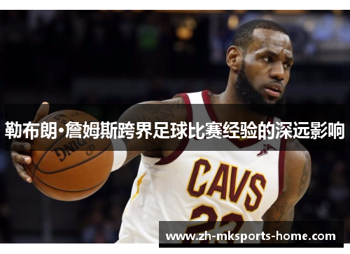勒布朗·詹姆斯跨界足球比赛经验的深远影响