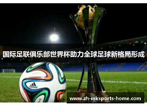 国际足联俱乐部世界杯助力全球足球新格局形成