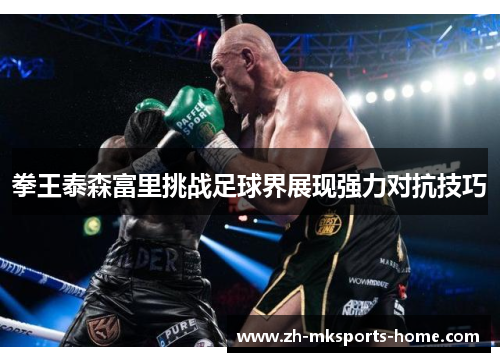 拳王泰森富里挑战足球界展现强力对抗技巧
