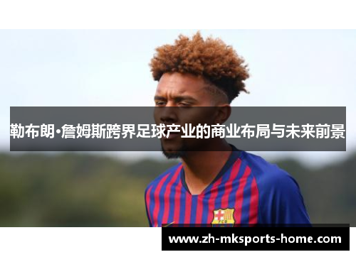 勒布朗·詹姆斯跨界足球产业的商业布局与未来前景