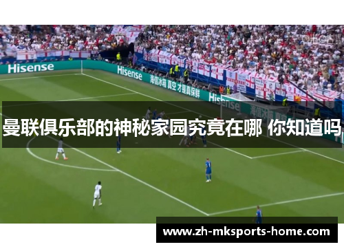 曼联俱乐部的神秘家园究竟在哪 你知道吗